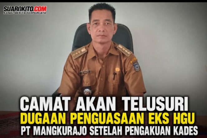 
 Camat Akan Telusuri Dugaan Penguasaan Eks HGU PT Mangkurajo Setelah Pengakuan Kades